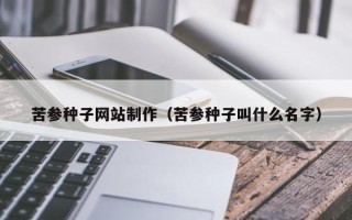微山苦参种子网站制作（苦参种子叫什么名字）