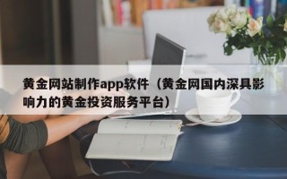 微山黄金网站制作app软件（黄金网国内深具影响力的黄金投资服务平台）