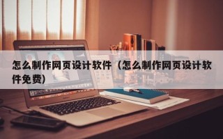 微山怎么制作网页设计软件（怎么制作网页设计软件免费）