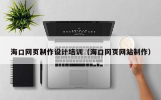 微山海口网页制作设计培训（海口网页网站制作）