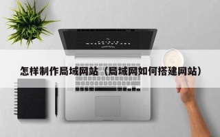微山怎样制作局域网站（局域网如何搭建网站）