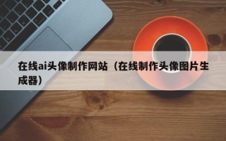 微山在线ai头像制作网站（在线制作头像图片生成器）