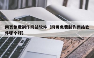 微山网页免费制作网站软件（网页免费制作网站软件哪个好）