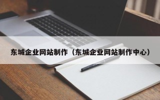 微山东城企业网站制作（东城企业网站制作中心）