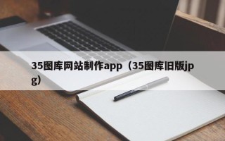 微山35图库网站制作app（35图库旧版jpg）