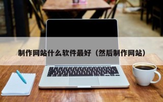 微山制作网站什么软件最好（然后制作网站）