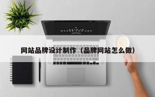 微山网站品牌设计制作（品牌网站怎么做）